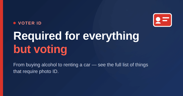 You Need a Photo ID To Required for everything but voting. From buying alcohol to renting a car, photo ID is required for nearly every part of daily life., why not voting?